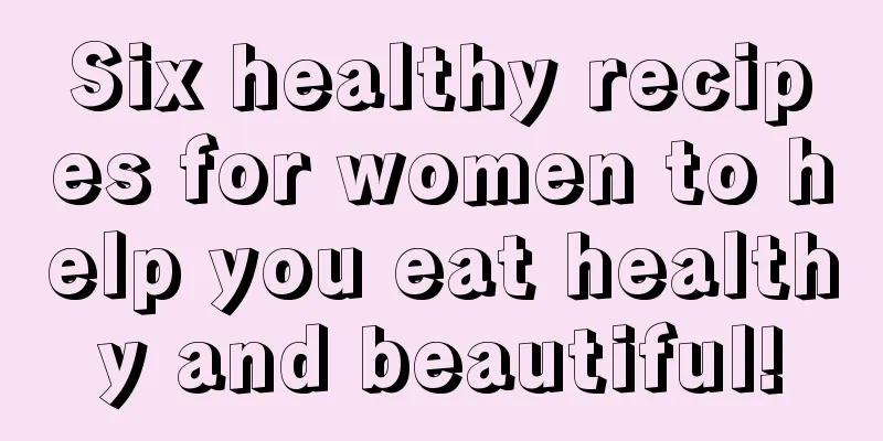 Six healthy recipes for women to help you eat healthy and beautiful!