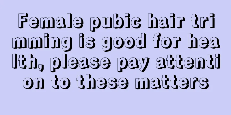 Female pubic hair trimming is good for health, please pay attention to these matters