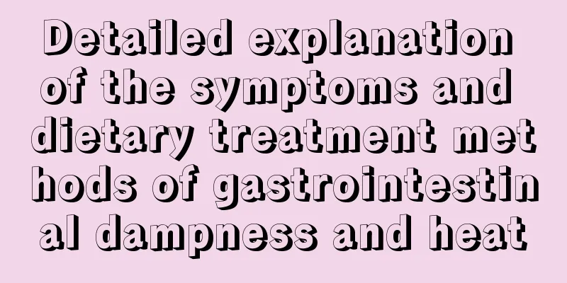 Detailed explanation of the symptoms and dietary treatment methods of gastrointestinal dampness and heat