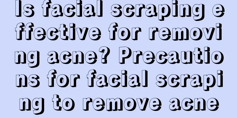 Is facial scraping effective for removing acne? Precautions for facial scraping to remove acne