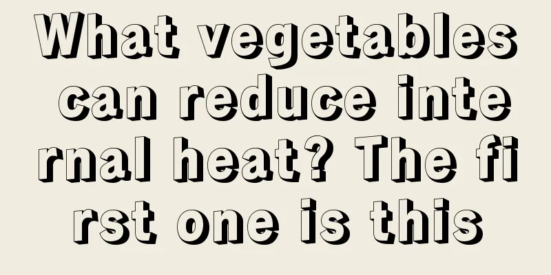 What vegetables can reduce internal heat? The first one is this