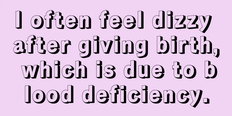 I often feel dizzy after giving birth, which is due to blood deficiency.