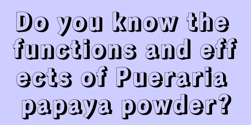 Do you know the functions and effects of Pueraria papaya powder?