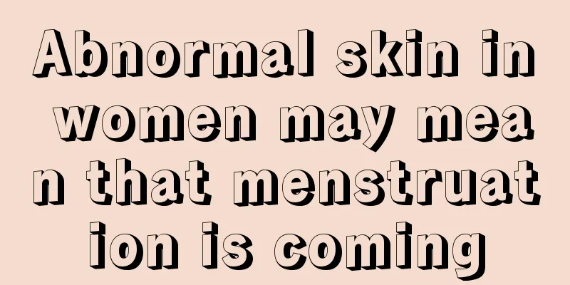 Abnormal skin in women may mean that menstruation is coming