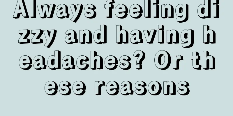 Always feeling dizzy and having headaches? Or these reasons