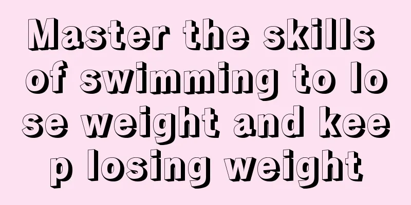 Master the skills of swimming to lose weight and keep losing weight