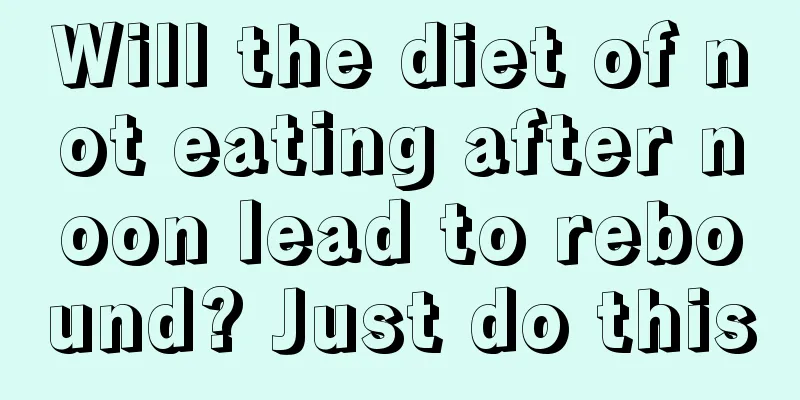 Will the diet of not eating after noon lead to rebound? Just do this