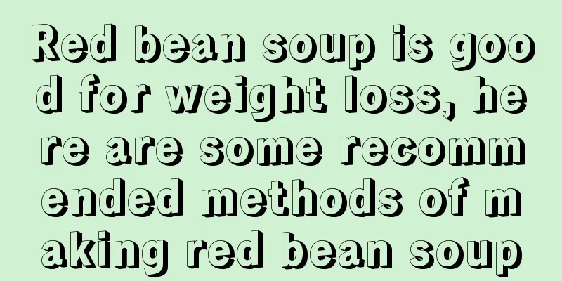 Red bean soup is good for weight loss, here are some recommended methods of making red bean soup