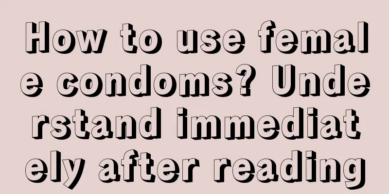 How to use female condoms? Understand immediately after reading