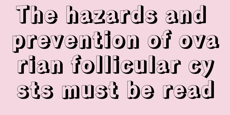 The hazards and prevention of ovarian follicular cysts must be read