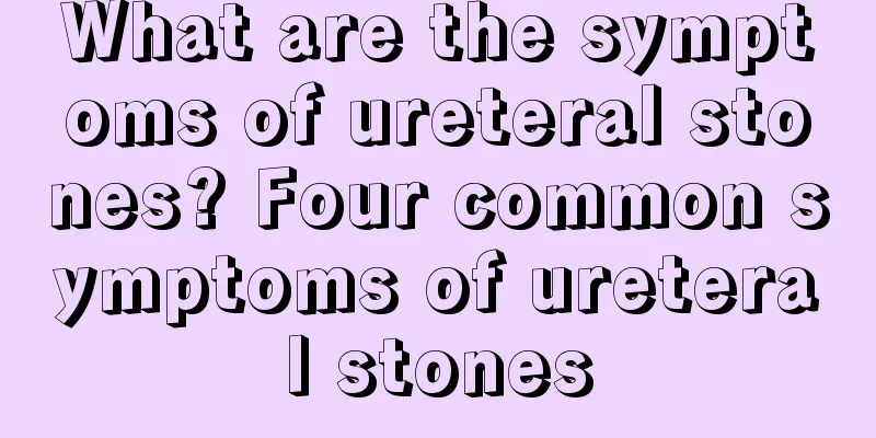 What are the symptoms of ureteral stones? Four common symptoms of ureteral stones