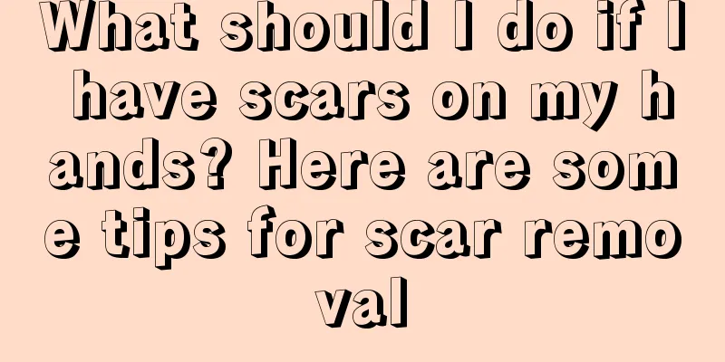 What should I do if I have scars on my hands? Here are some tips for scar removal