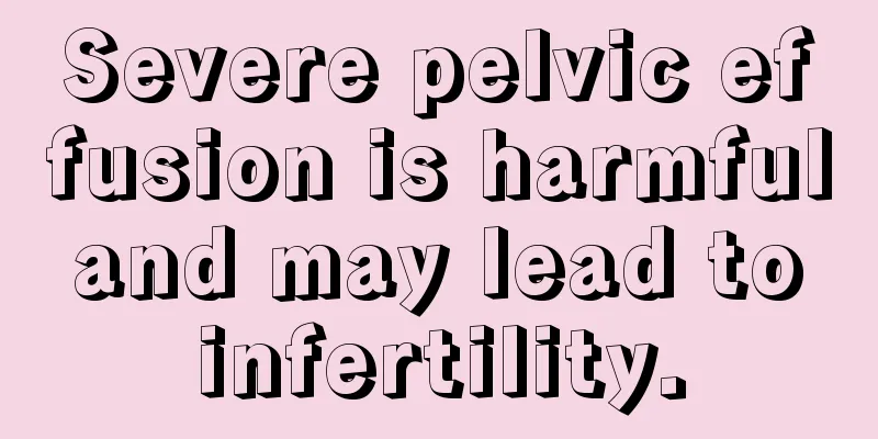 Severe pelvic effusion is harmful and may lead to infertility.