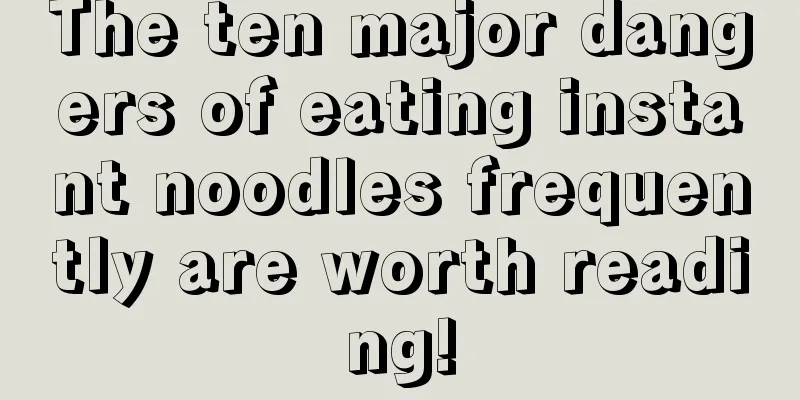 The ten major dangers of eating instant noodles frequently are worth reading!