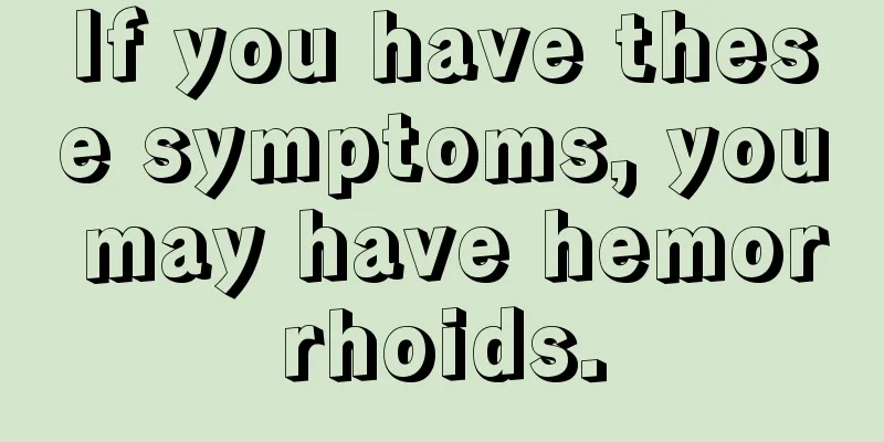 If you have these symptoms, you may have hemorrhoids.