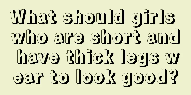 What should girls who are short and have thick legs wear to look good?