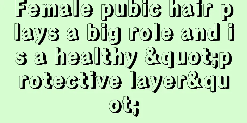 Female pubic hair plays a big role and is a healthy "protective layer"