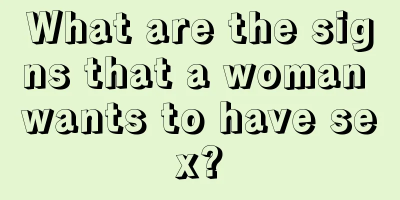 What are the signs that a woman wants to have sex?