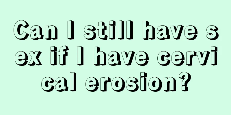 Can I still have sex if I have cervical erosion?