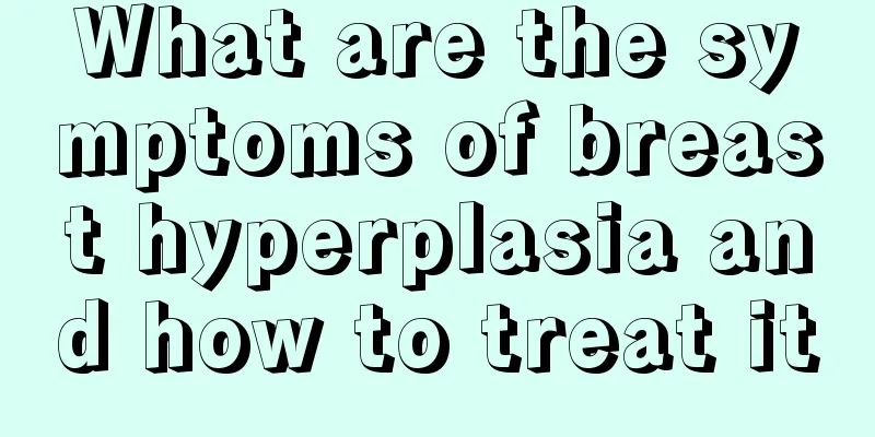 What are the symptoms of breast hyperplasia and how to treat it