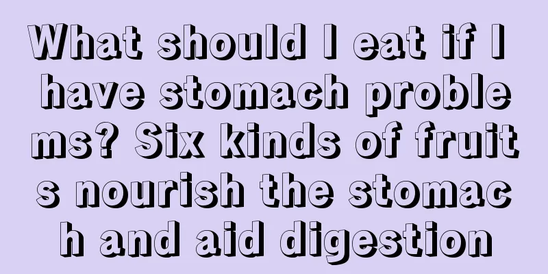 What should I eat if I have stomach problems? Six kinds of fruits nourish the stomach and aid digestion