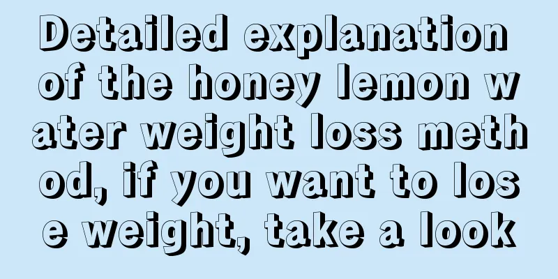 Detailed explanation of the honey lemon water weight loss method, if you want to lose weight, take a look