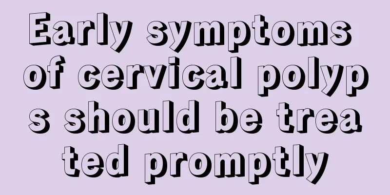 Early symptoms of cervical polyps should be treated promptly