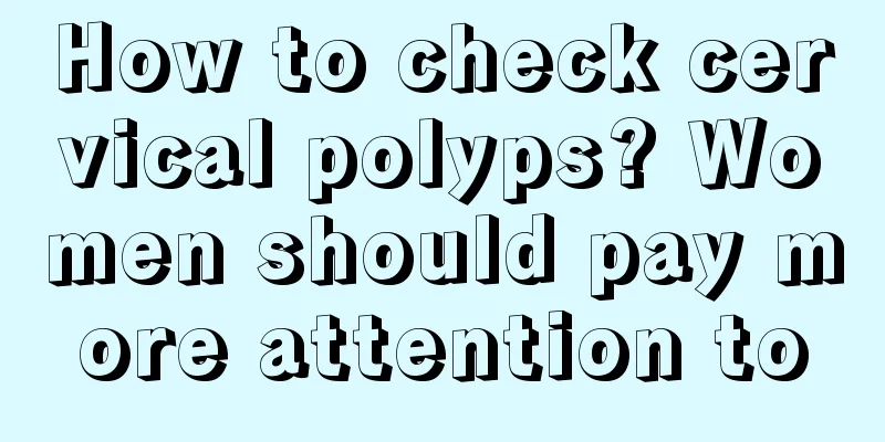 How to check cervical polyps? Women should pay more attention to