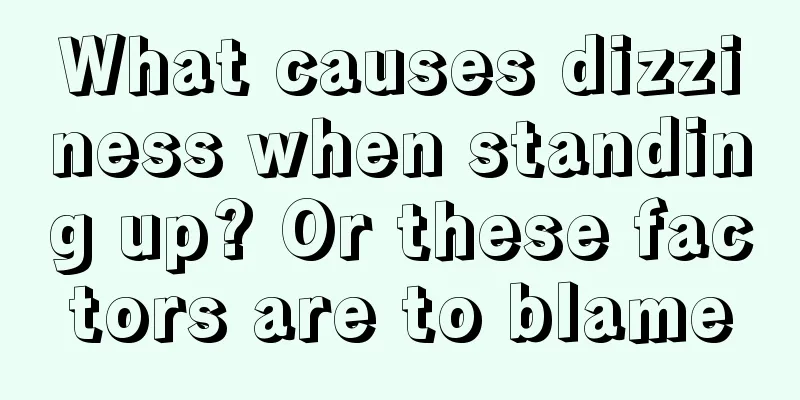 What causes dizziness when standing up? Or these factors are to blame