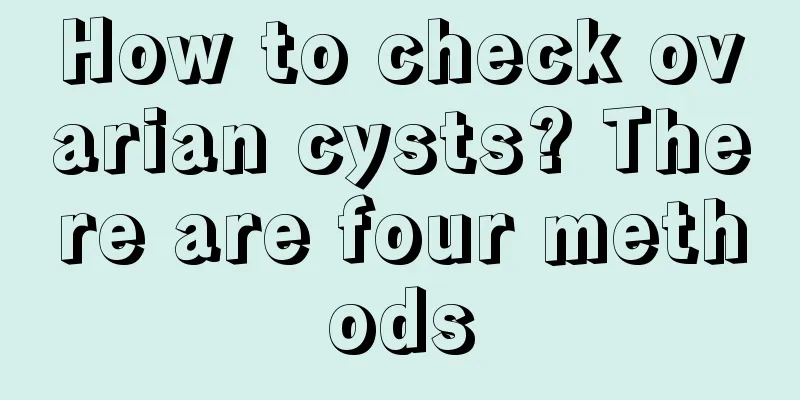 How to check ovarian cysts? There are four methods