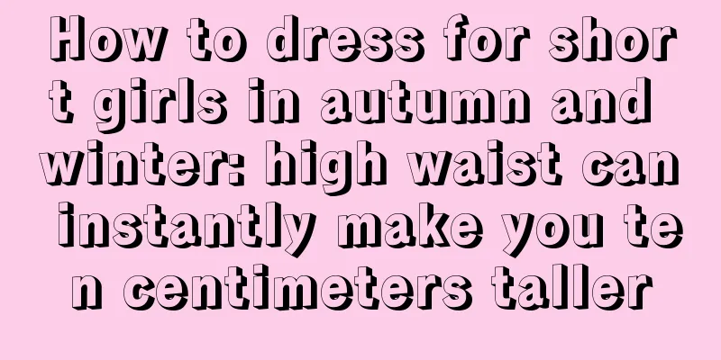 How to dress for short girls in autumn and winter: high waist can instantly make you ten centimeters taller