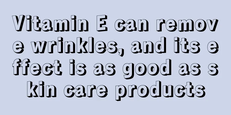 Vitamin E can remove wrinkles, and its effect is as good as skin care products