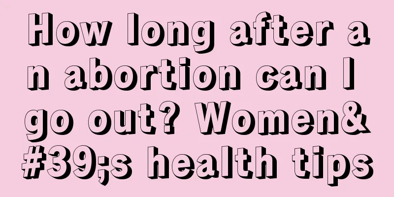 How long after an abortion can I go out? Women's health tips