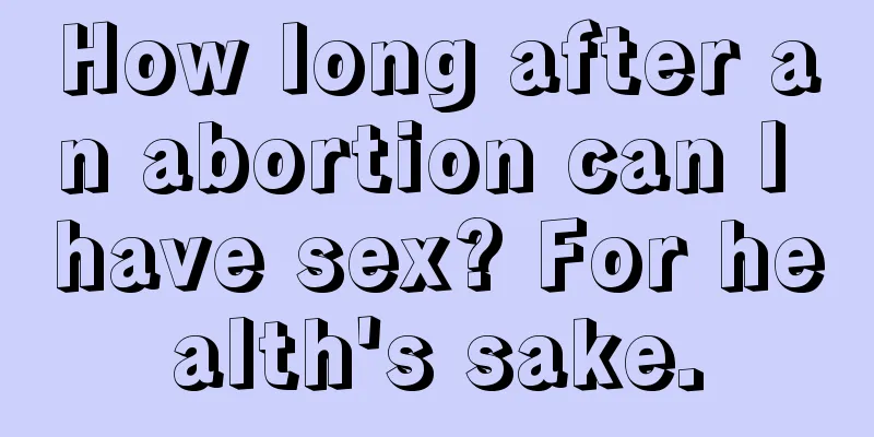 How long after an abortion can I have sex? For health's sake.