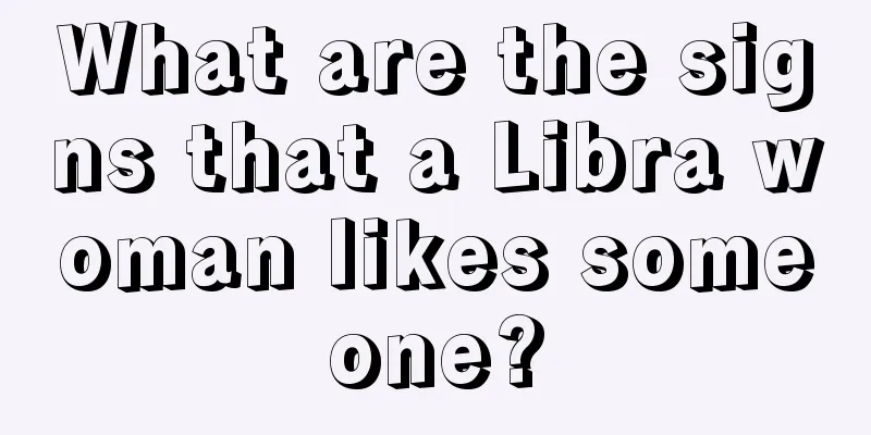 What are the signs that a Libra woman likes someone?