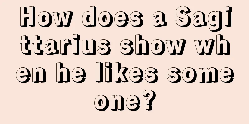 How does a Sagittarius show when he likes someone?