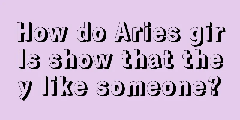 How do Aries girls show that they like someone?