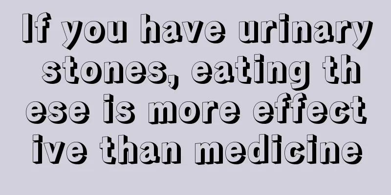 If you have urinary stones, eating these is more effective than medicine