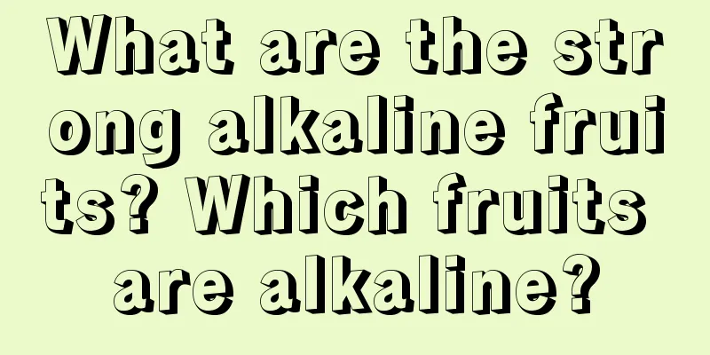 What are the strong alkaline fruits? Which fruits are alkaline?