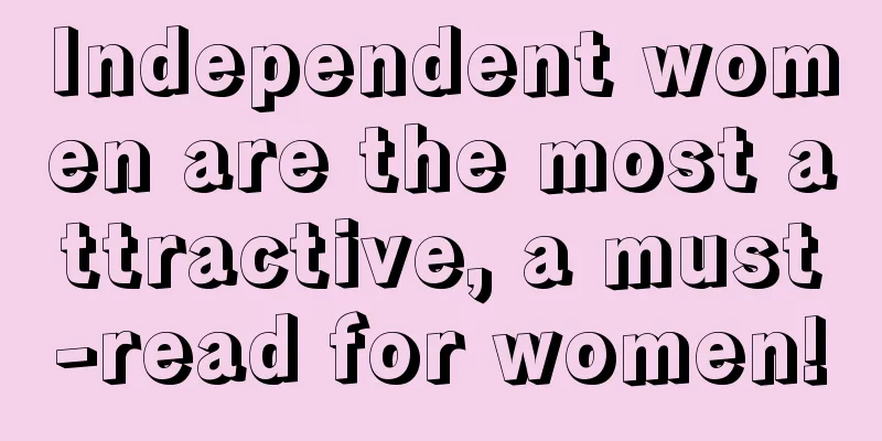 Independent women are the most attractive, a must-read for women!