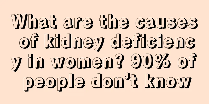 What are the causes of kidney deficiency in women? 90% of people don’t know