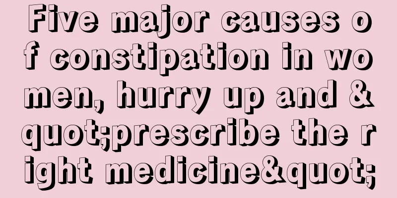 Five major causes of constipation in women, hurry up and "prescribe the right medicine"