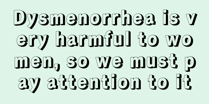 Dysmenorrhea is very harmful to women, so we must pay attention to it