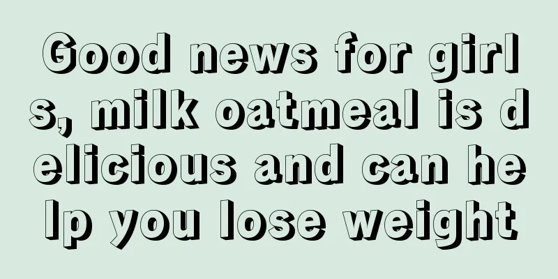 Good news for girls, milk oatmeal is delicious and can help you lose weight