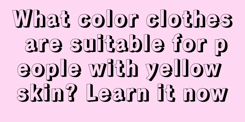 What color clothes are suitable for people with yellow skin? Learn it now