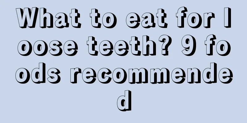 What to eat for loose teeth? 9 foods recommended