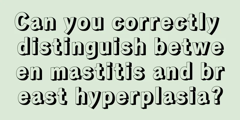 Can you correctly distinguish between mastitis and breast hyperplasia?