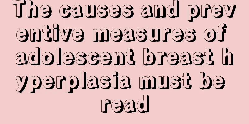 The causes and preventive measures of adolescent breast hyperplasia must be read