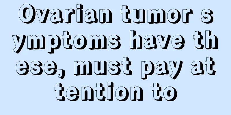 Ovarian tumor symptoms have these, must pay attention to