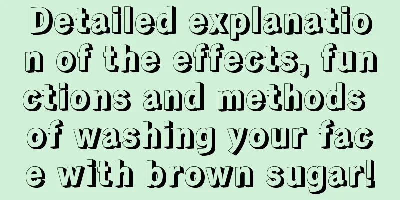 Detailed explanation of the effects, functions and methods of washing your face with brown sugar!